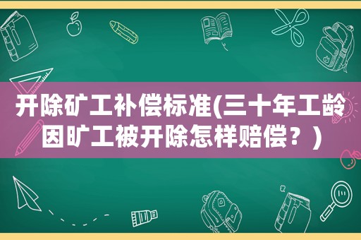 開除礦工補償標準(三十年工齡因曠工被開除怎樣賠償？)