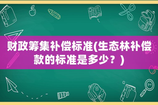 財政籌集補償標準(生態林補償款的標準是多少？)