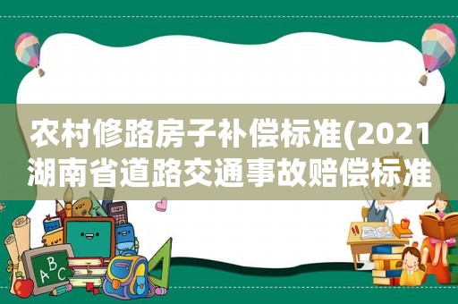 農村修路房子補償標準(2021湖南省道路交通事故賠償標準？)