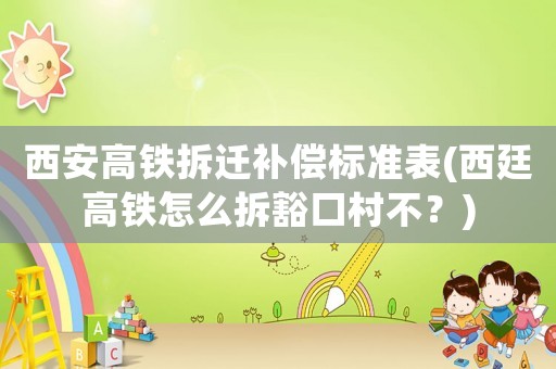 西安高鐵拆遷補償標(biāo)準(zhǔn)表(西廷高鐵怎么拆豁口村不？)