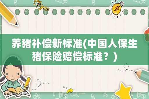 養豬補償新標準(中國人保生豬保險賠償標準？)