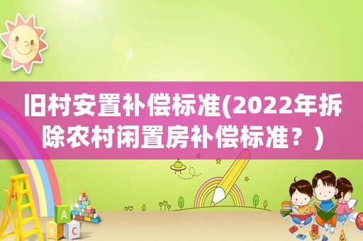 舊村安置補償標準(2022年拆除農(nóng)村閑置房補償標準？)
