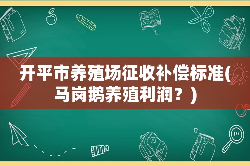 開平市養殖場征收補償標準(馬崗鵝養殖利潤？)