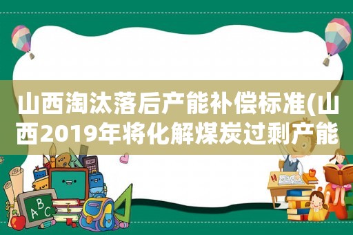 山西淘汰落后產(chǎn)能補(bǔ)償標(biāo)準(zhǔn)(山西2019年將化解煤炭過(guò)剩產(chǎn)能1895萬(wàn)噸, 你怎么看)