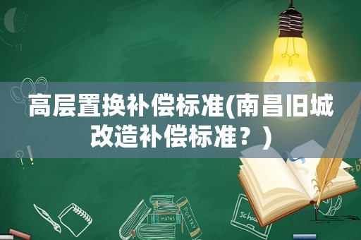 高層置換補償標準(南昌舊城改造補償標準？)