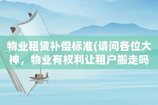 物業租賃補償標準(請問各位大神，物業有權利讓租戶搬走嗎？)