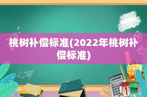 桃樹補償標準(2022年桃樹補償標準)