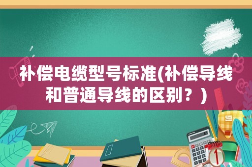 補償電纜型號標準(補償導線和普通導線的區別？)