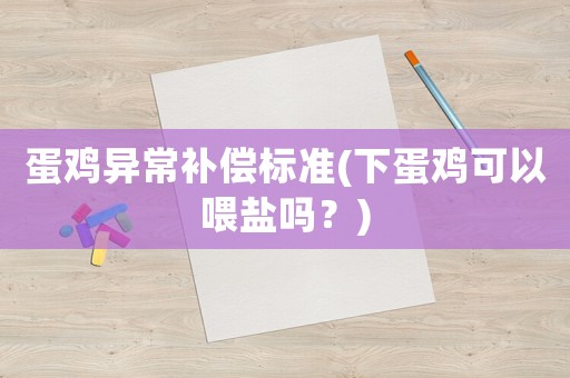 蛋雞異常補償標準(下蛋雞可以喂鹽嗎？)