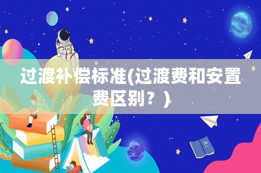 過渡補償標準(過渡費和安置費區別？)