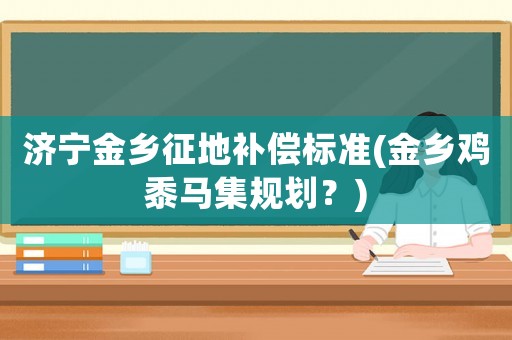 濟寧金鄉征地補償標準(金鄉雞黍馬集規劃？)