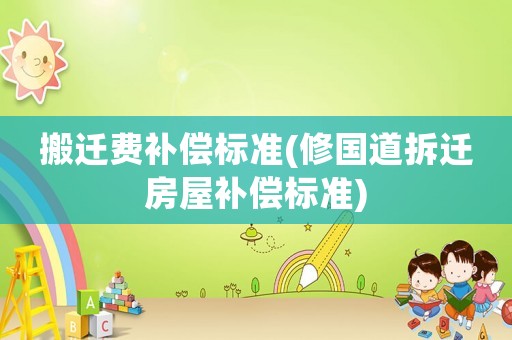 搬遷費補償標準(修國道拆遷房屋補償標準)