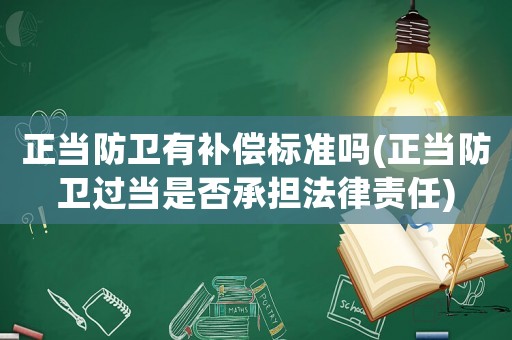 正當防衛有補償標準嗎(正當防衛過當是否承擔法律責任)