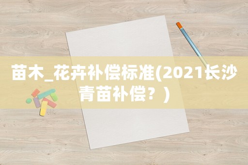 苗木_花卉補償標準(2021長沙青苗補償？)