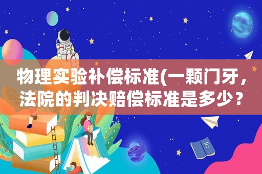 物理實驗補償標準(一顆門牙，法院的判決賠償標準是多少？)