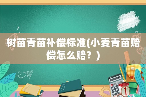 樹苗青苗補(bǔ)償標(biāo)準(zhǔn)(小麥青苗賠償怎么賠？)