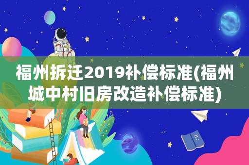 福州拆遷2019補(bǔ)償標(biāo)準(zhǔn)(福州城中村舊房改造補(bǔ)償標(biāo)準(zhǔn))