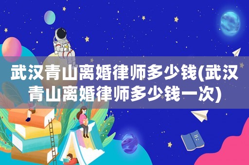武漢青山離婚律師多少錢(武漢青山離婚律師多少錢一次)