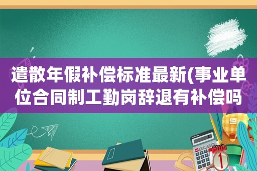 遣散年假補償標準最新(事業單位合同制工勤崗辭退有補償嗎？)