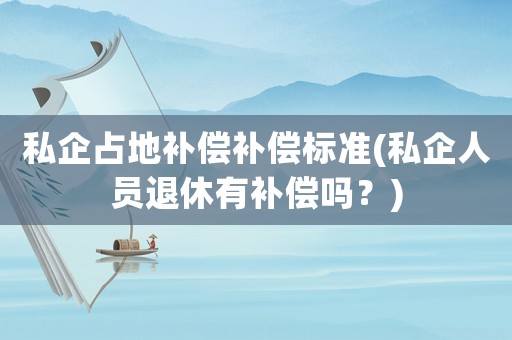 私企占地補償補償標(biāo)準(zhǔn)(私企人員退休有補償嗎？)