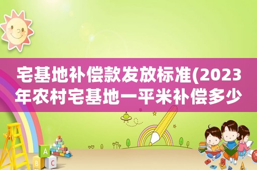 宅基地補(bǔ)償款發(fā)放標(biāo)準(zhǔn)(2023年農(nóng)村宅基地一平米補(bǔ)償多少？)