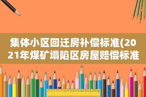 集體小區回遷房補償標準(2021年煤礦塌陷區房屋賠償標準？)