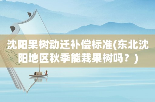 沈陽(yáng)果樹(shù)動(dòng)遷補(bǔ)償標(biāo)準(zhǔn)(東北沈陽(yáng)地區(qū)秋季能栽果樹(shù)嗎？)