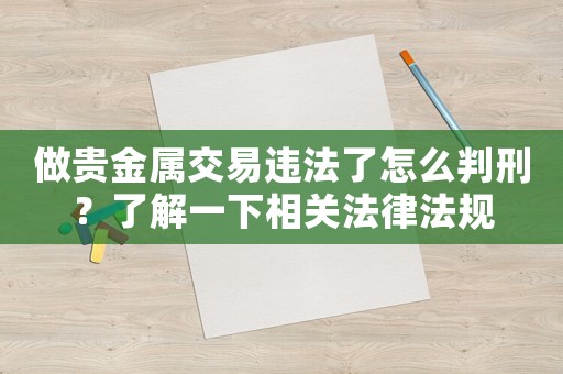 做貴金屬交易違法了怎么判刑？了解一下相關(guān)法律法規(guī)