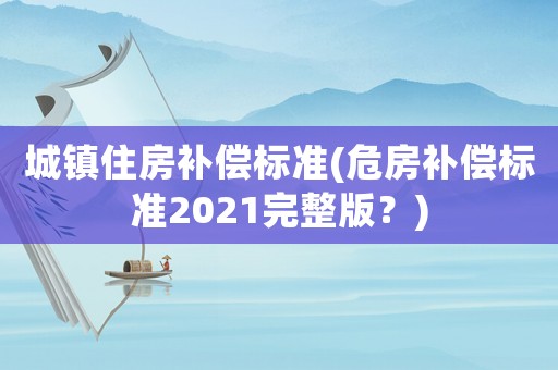 城鎮住房補償標準(危房補償標準2021完整版？)