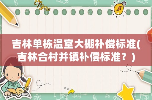 吉林單棟溫室大棚補償標準(吉林合村并鎮補償標準？)