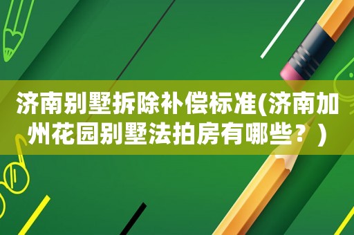 濟南別墅拆除補償標準(濟南加州花園別墅法拍房有哪些？)