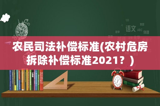 農民司法補償標準(農村危房拆除補償標準2021？)
