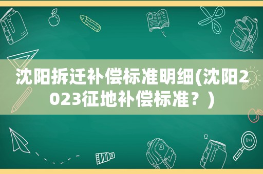 沈陽拆遷補償標準明細(沈陽2023征地補償標準？)