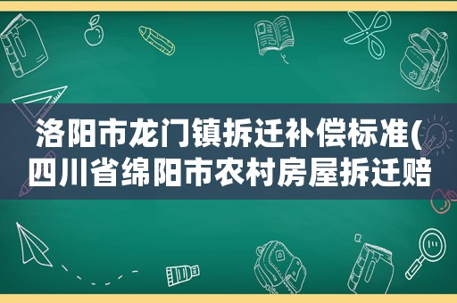 洛陽市龍門鎮拆遷補償標準(四川省綿陽市農村房屋拆遷賠償標準？)