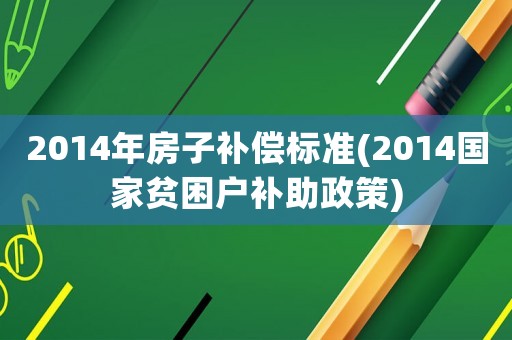 2014年房子補償標準(2014國家貧困戶補助政策)