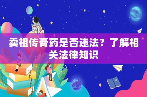 賣祖傳膏藥是否違法？了解相關法律知識