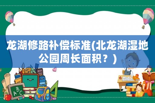 龍湖修路補償標準(北龍湖濕地公園周長面積？)