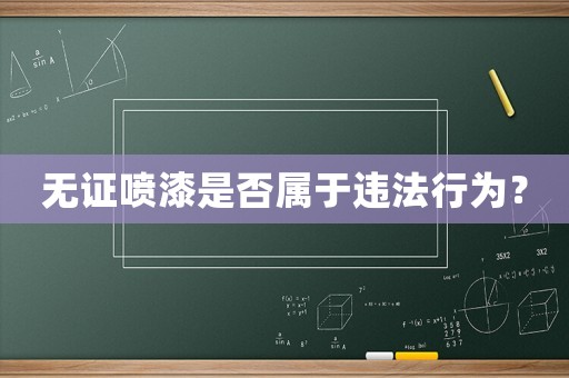 無證噴漆是否屬于違法行為？