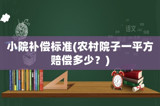 小院補(bǔ)償標(biāo)準(zhǔn)(農(nóng)村院子一平方賠償多少？)