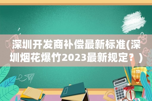 深圳開發商補償最新標準(深圳煙花爆竹2023最新規定？)