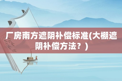 廠房南方遮陰補償標準(大棚遮陰補償方法？)