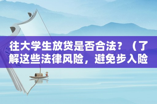 往大學(xué)生放貸是否合法？（了解這些法律風(fēng)險(xiǎn)，避免步入險(xiǎn)境）