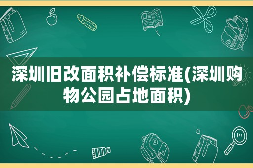 深圳舊改面積補償標(biāo)準(zhǔn)(深圳購物公園占地面積)