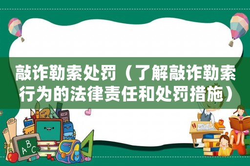 敲詐勒索處罰（了解敲詐勒索行為的法律責任和處罰措施）