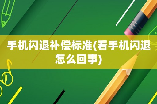 手機閃退補償標準(看手機閃退怎么回事)