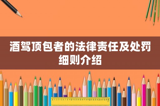 酒駕頂包者的法律責任及處罰細則介紹