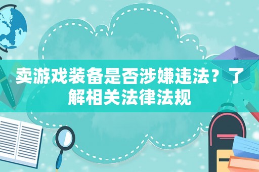 賣游戲裝備是否涉嫌違法？了解相關法律法規(guī)