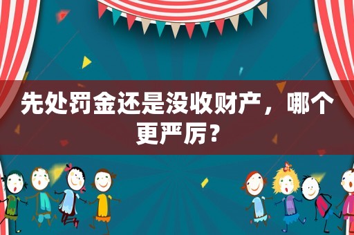 先處罰金還是沒收財(cái)產(chǎn)，哪個(gè)更嚴(yán)厲？