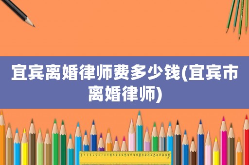 宜賓離婚律師費多少錢(宜賓市離婚律師)
