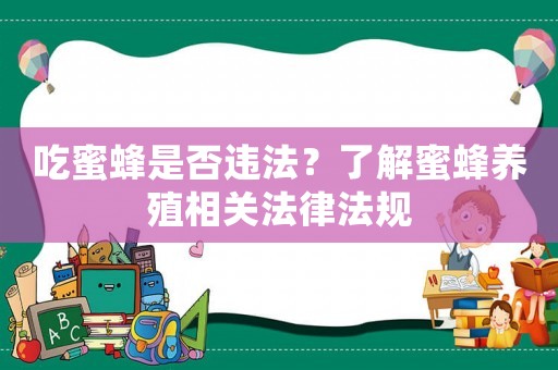 吃蜜蜂是否違法？了解蜜蜂養殖相關法律法規